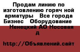 Продам линию по изготовлению горяч-ной арматуры - Все города Бизнес » Оборудование   . Ненецкий АО,Носовая д.